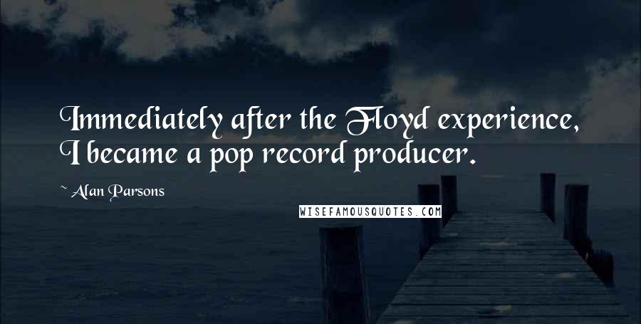 Alan Parsons Quotes: Immediately after the Floyd experience, I became a pop record producer.