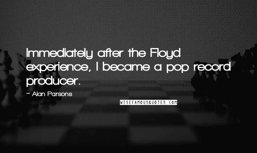 Alan Parsons Quotes: Immediately after the Floyd experience, I became a pop record producer.