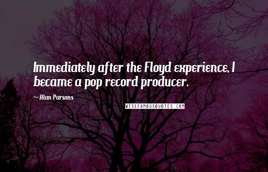 Alan Parsons Quotes: Immediately after the Floyd experience, I became a pop record producer.