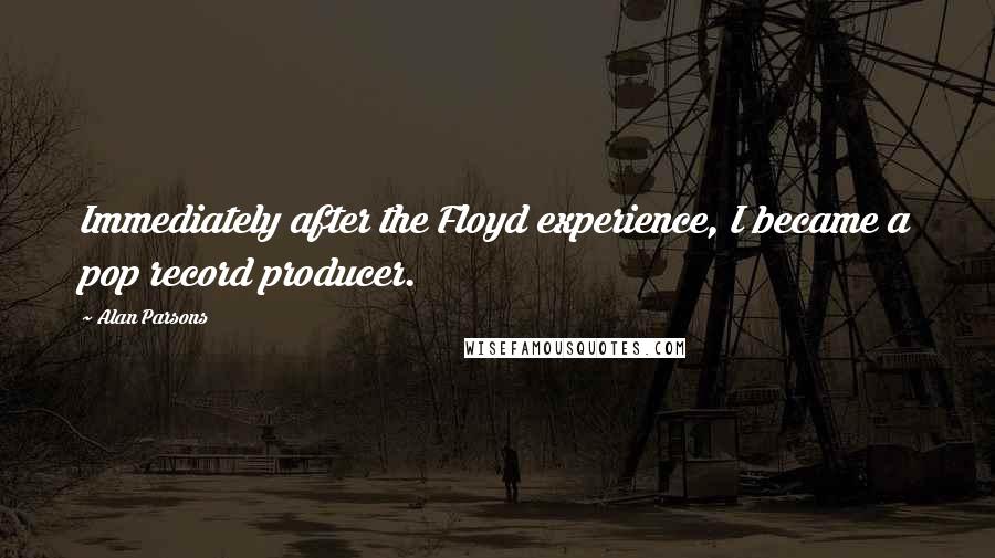 Alan Parsons Quotes: Immediately after the Floyd experience, I became a pop record producer.