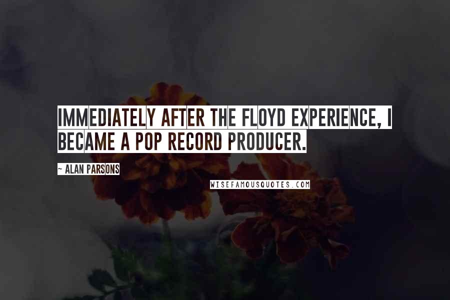 Alan Parsons Quotes: Immediately after the Floyd experience, I became a pop record producer.
