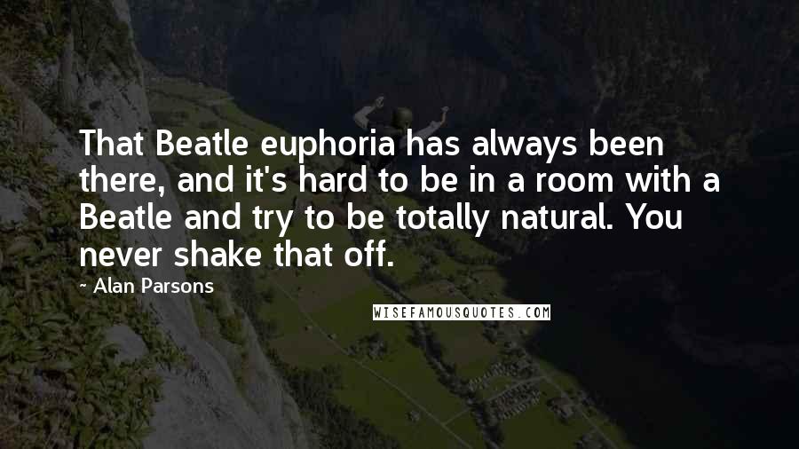 Alan Parsons Quotes: That Beatle euphoria has always been there, and it's hard to be in a room with a Beatle and try to be totally natural. You never shake that off.