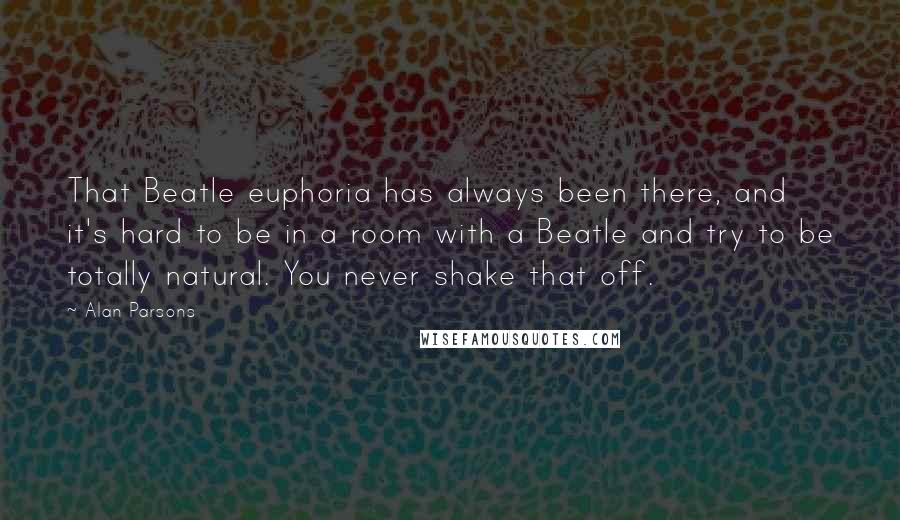Alan Parsons Quotes: That Beatle euphoria has always been there, and it's hard to be in a room with a Beatle and try to be totally natural. You never shake that off.