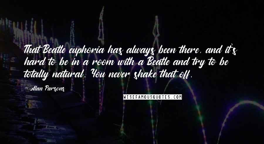 Alan Parsons Quotes: That Beatle euphoria has always been there, and it's hard to be in a room with a Beatle and try to be totally natural. You never shake that off.