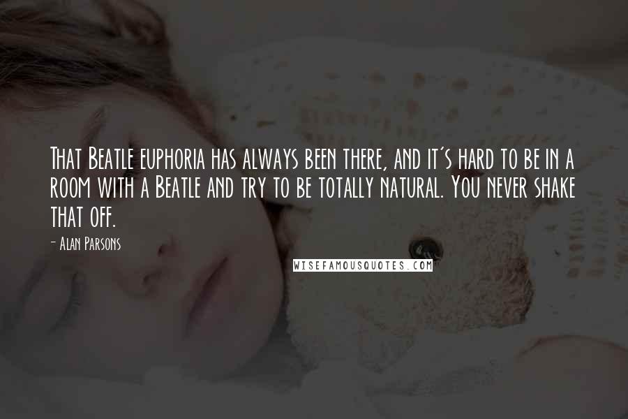 Alan Parsons Quotes: That Beatle euphoria has always been there, and it's hard to be in a room with a Beatle and try to be totally natural. You never shake that off.