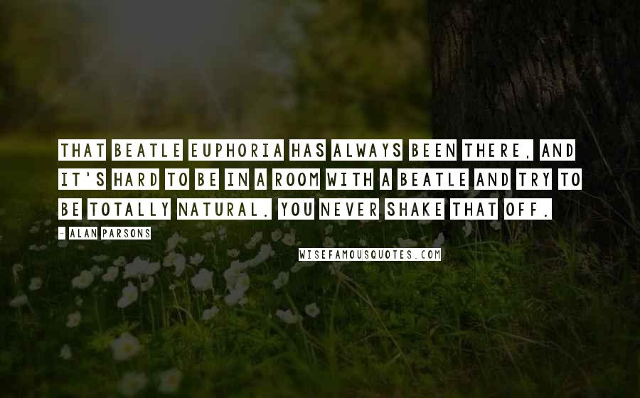 Alan Parsons Quotes: That Beatle euphoria has always been there, and it's hard to be in a room with a Beatle and try to be totally natural. You never shake that off.