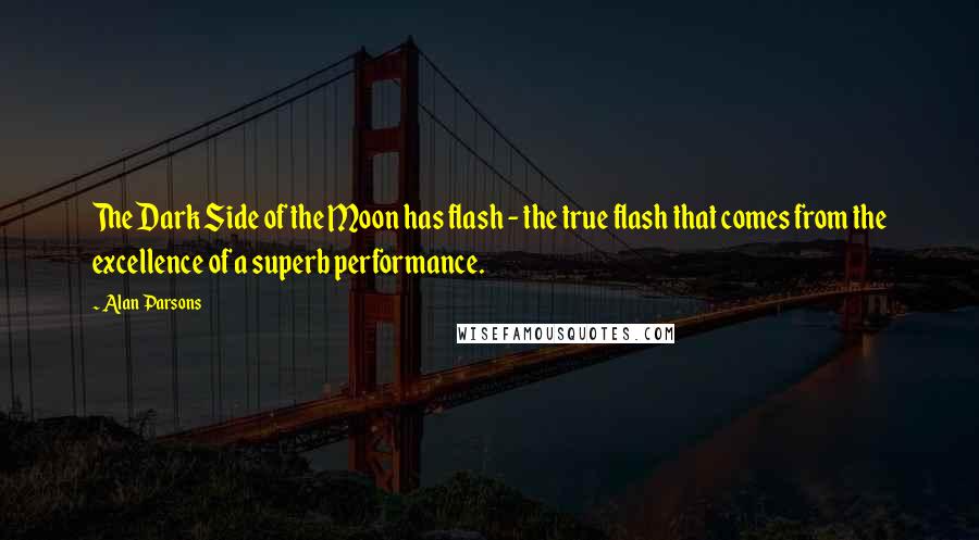 Alan Parsons Quotes: The Dark Side of the Moon has flash - the true flash that comes from the excellence of a superb performance.