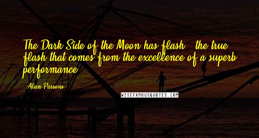 Alan Parsons Quotes: The Dark Side of the Moon has flash - the true flash that comes from the excellence of a superb performance.