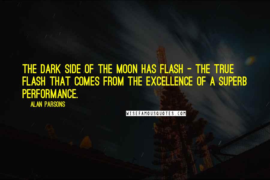 Alan Parsons Quotes: The Dark Side of the Moon has flash - the true flash that comes from the excellence of a superb performance.