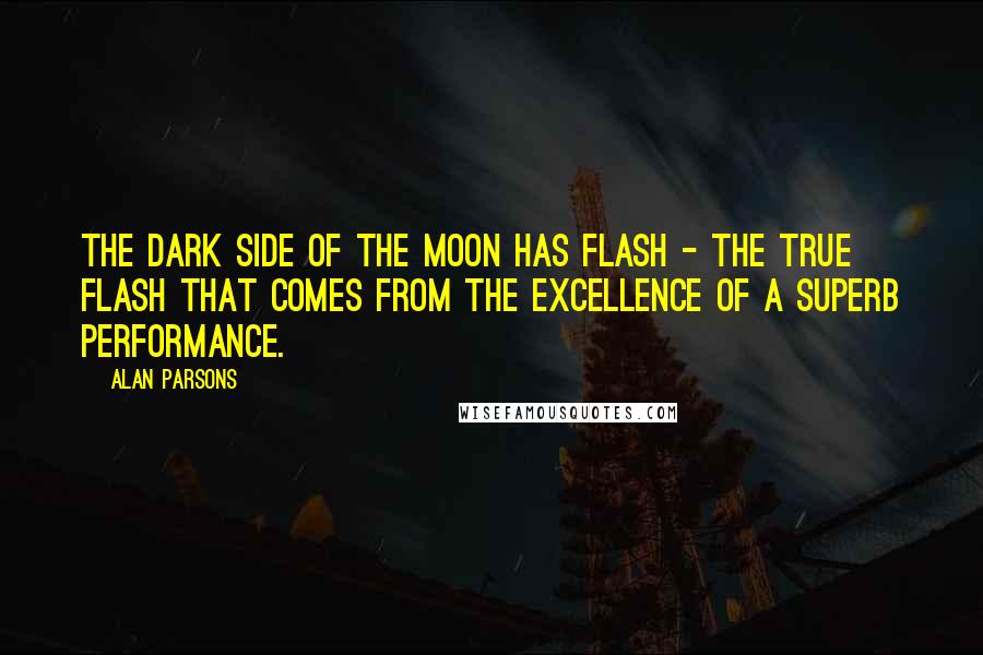 Alan Parsons Quotes: The Dark Side of the Moon has flash - the true flash that comes from the excellence of a superb performance.