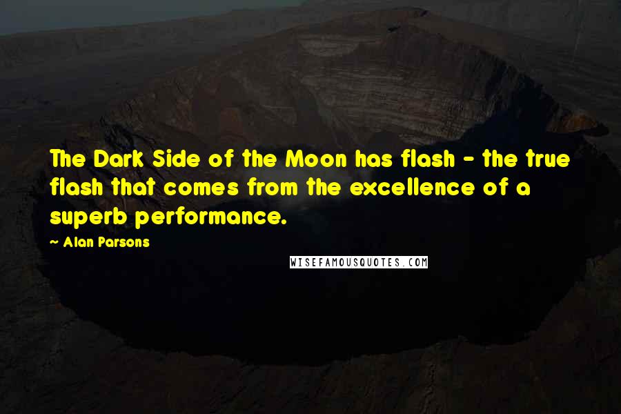Alan Parsons Quotes: The Dark Side of the Moon has flash - the true flash that comes from the excellence of a superb performance.
