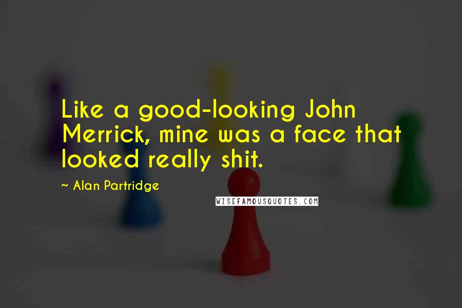 Alan Partridge Quotes: Like a good-looking John Merrick, mine was a face that looked really shit.