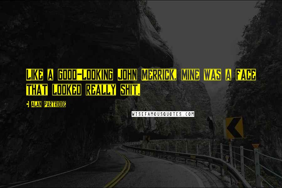 Alan Partridge Quotes: Like a good-looking John Merrick, mine was a face that looked really shit.