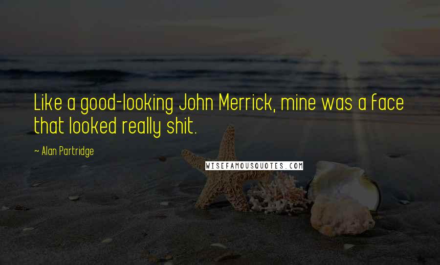 Alan Partridge Quotes: Like a good-looking John Merrick, mine was a face that looked really shit.