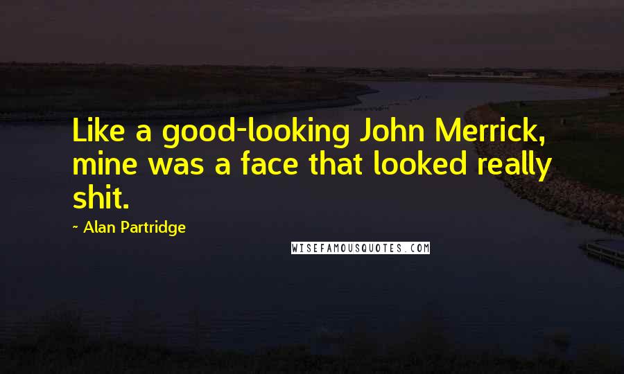 Alan Partridge Quotes: Like a good-looking John Merrick, mine was a face that looked really shit.