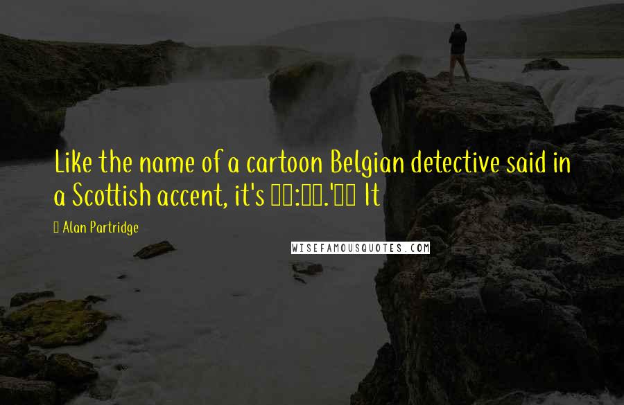 Alan Partridge Quotes: Like the name of a cartoon Belgian detective said in a Scottish accent, it's 10:10.'11 It