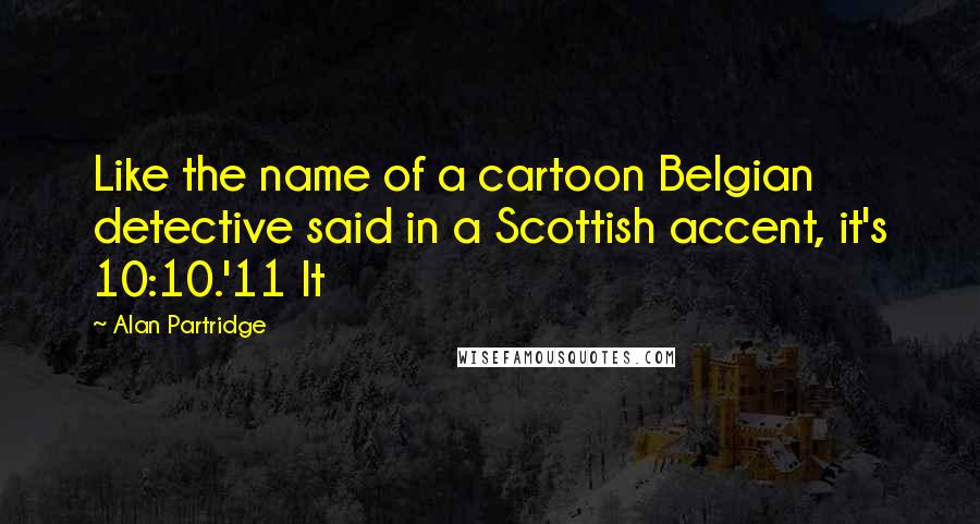 Alan Partridge Quotes: Like the name of a cartoon Belgian detective said in a Scottish accent, it's 10:10.'11 It