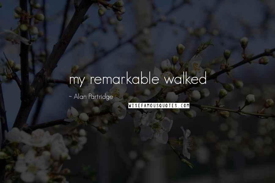 Alan Partridge Quotes: my remarkable walked