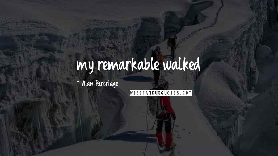 Alan Partridge Quotes: my remarkable walked