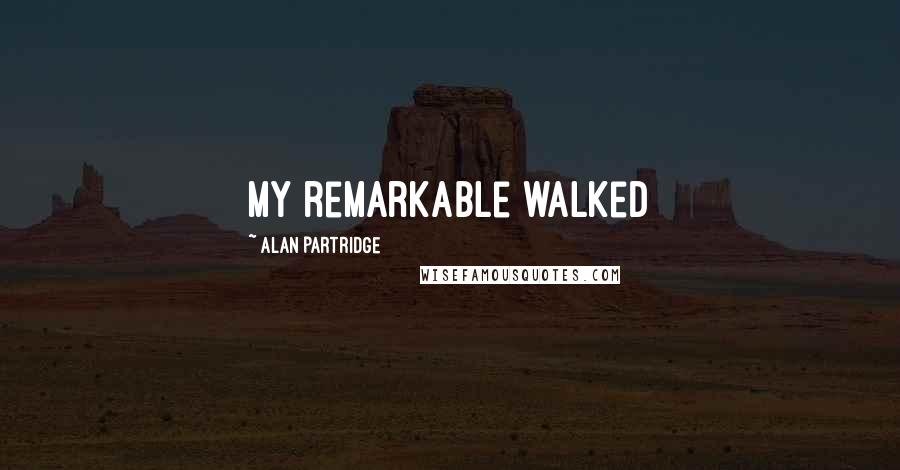 Alan Partridge Quotes: my remarkable walked