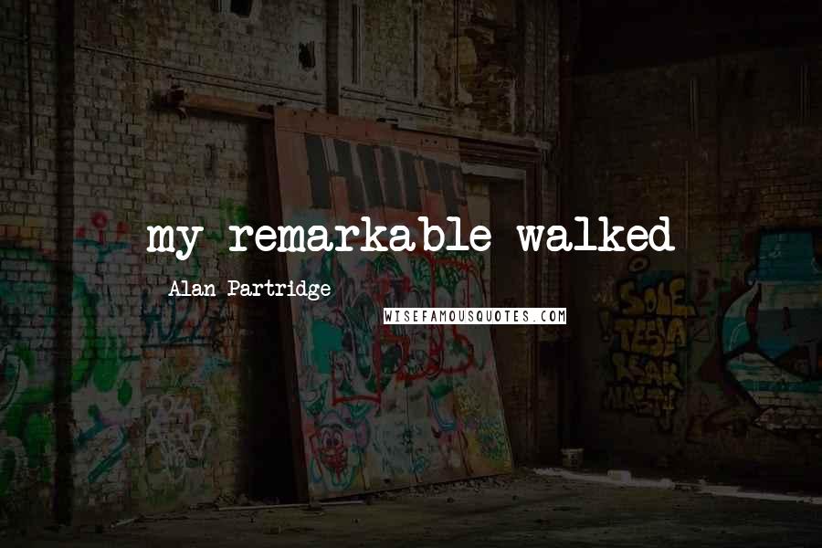 Alan Partridge Quotes: my remarkable walked