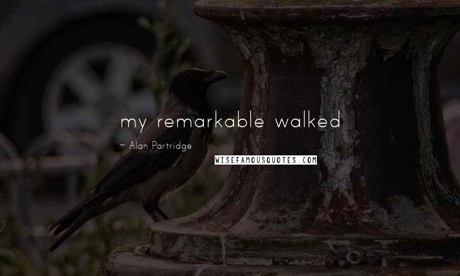 Alan Partridge Quotes: my remarkable walked