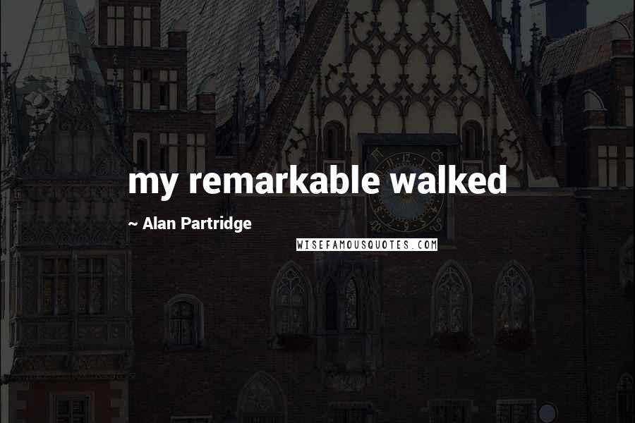 Alan Partridge Quotes: my remarkable walked