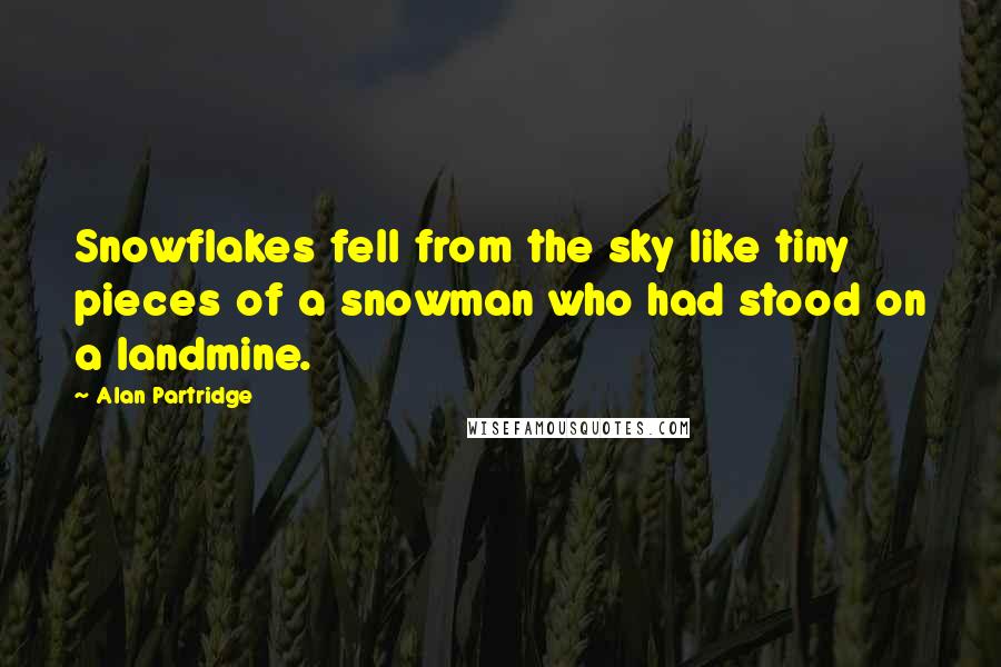 Alan Partridge Quotes: Snowflakes fell from the sky like tiny pieces of a snowman who had stood on a landmine.