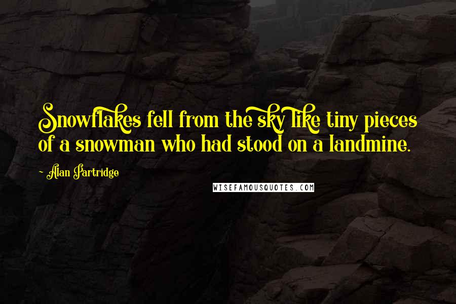 Alan Partridge Quotes: Snowflakes fell from the sky like tiny pieces of a snowman who had stood on a landmine.