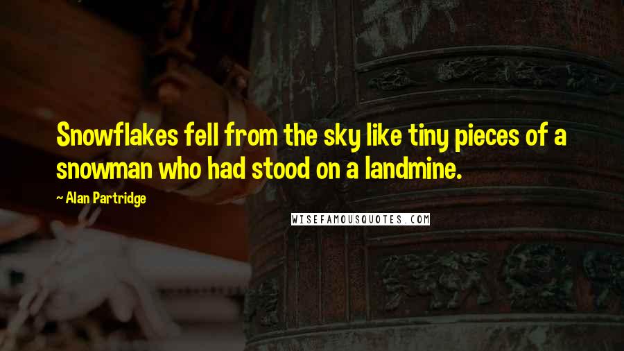 Alan Partridge Quotes: Snowflakes fell from the sky like tiny pieces of a snowman who had stood on a landmine.