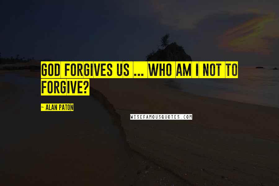 Alan Paton Quotes: God forgives us ... who am I not to forgive?