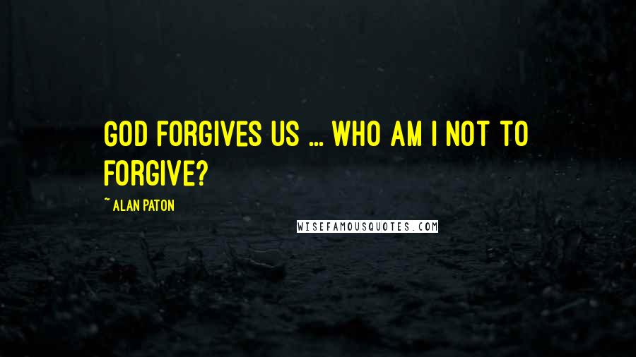 Alan Paton Quotes: God forgives us ... who am I not to forgive?