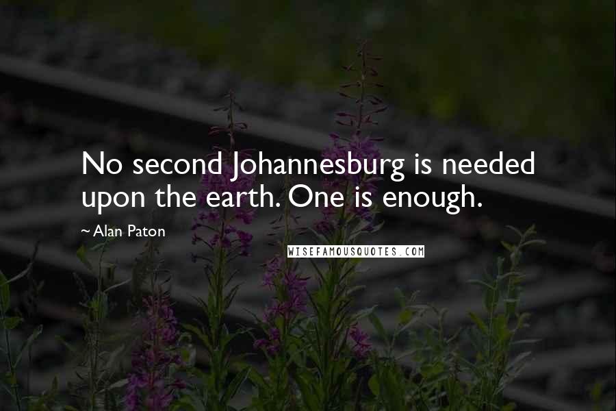 Alan Paton Quotes: No second Johannesburg is needed upon the earth. One is enough.