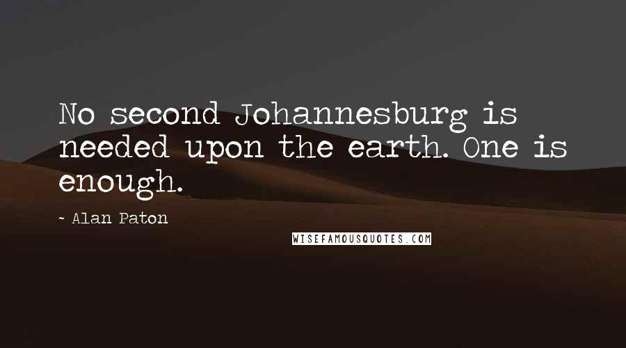 Alan Paton Quotes: No second Johannesburg is needed upon the earth. One is enough.