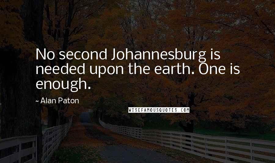 Alan Paton Quotes: No second Johannesburg is needed upon the earth. One is enough.