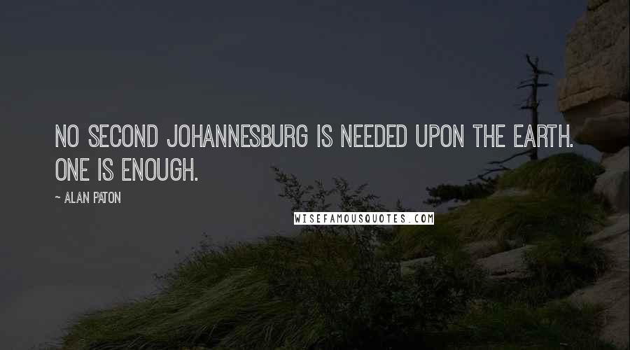 Alan Paton Quotes: No second Johannesburg is needed upon the earth. One is enough.