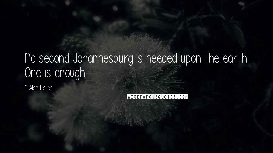 Alan Paton Quotes: No second Johannesburg is needed upon the earth. One is enough.