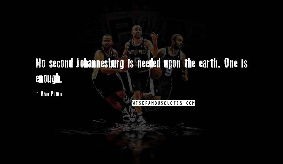 Alan Paton Quotes: No second Johannesburg is needed upon the earth. One is enough.