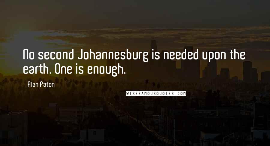 Alan Paton Quotes: No second Johannesburg is needed upon the earth. One is enough.