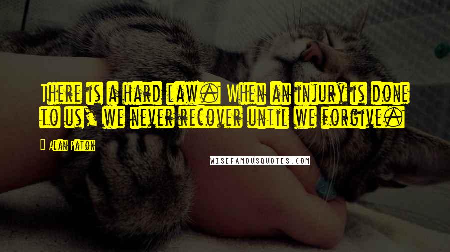 Alan Paton Quotes: There is a hard law. When an injury is done to us, we never recover until we forgive.