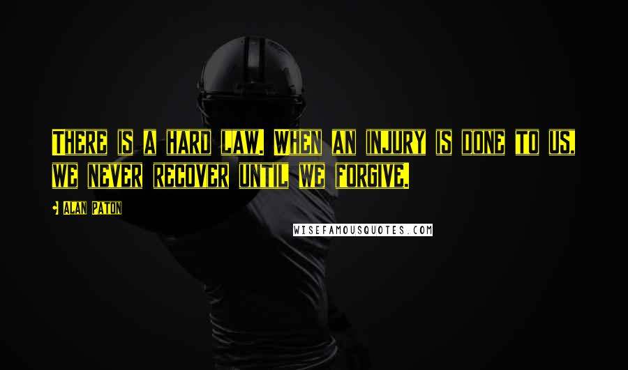Alan Paton Quotes: There is a hard law. When an injury is done to us, we never recover until we forgive.