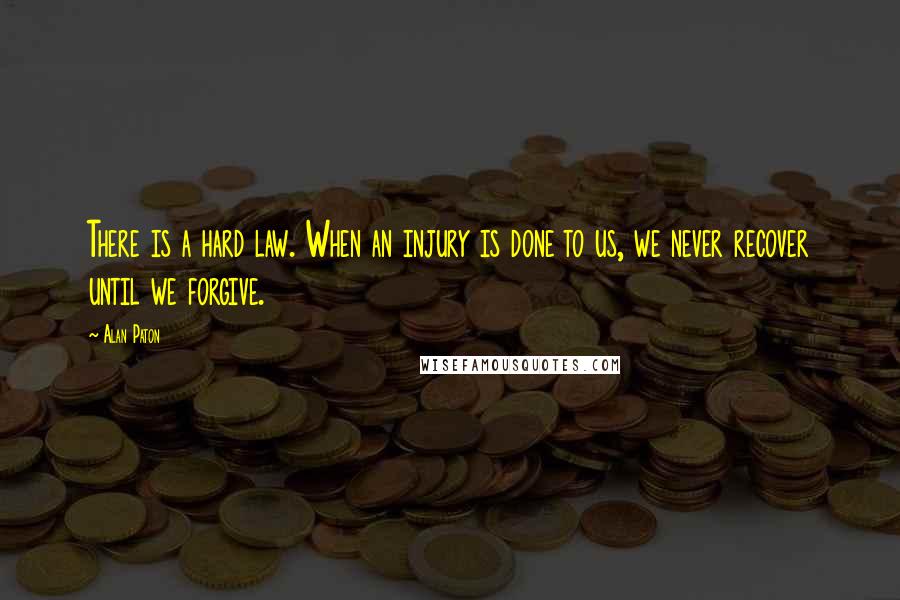 Alan Paton Quotes: There is a hard law. When an injury is done to us, we never recover until we forgive.
