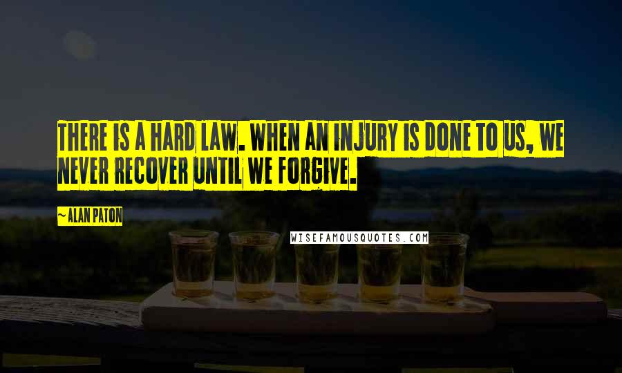 Alan Paton Quotes: There is a hard law. When an injury is done to us, we never recover until we forgive.