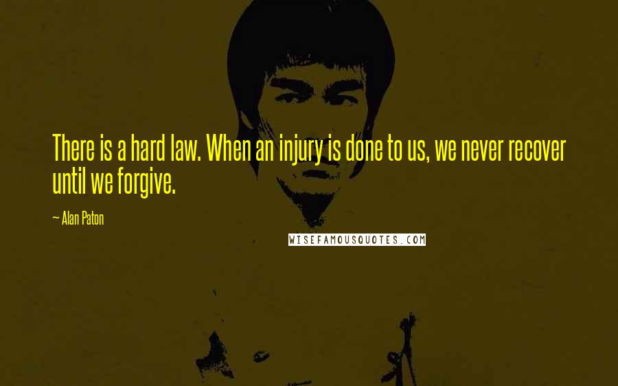 Alan Paton Quotes: There is a hard law. When an injury is done to us, we never recover until we forgive.