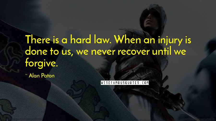 Alan Paton Quotes: There is a hard law. When an injury is done to us, we never recover until we forgive.