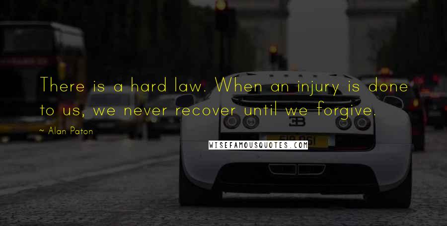 Alan Paton Quotes: There is a hard law. When an injury is done to us, we never recover until we forgive.