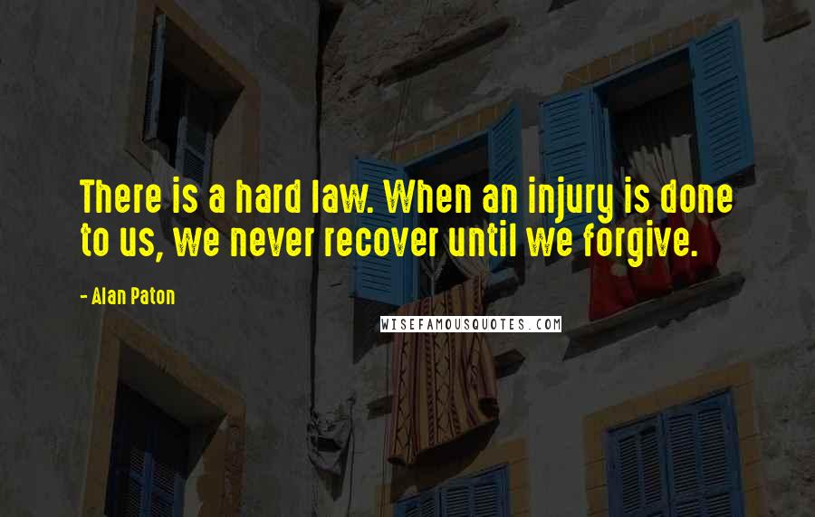 Alan Paton Quotes: There is a hard law. When an injury is done to us, we never recover until we forgive.