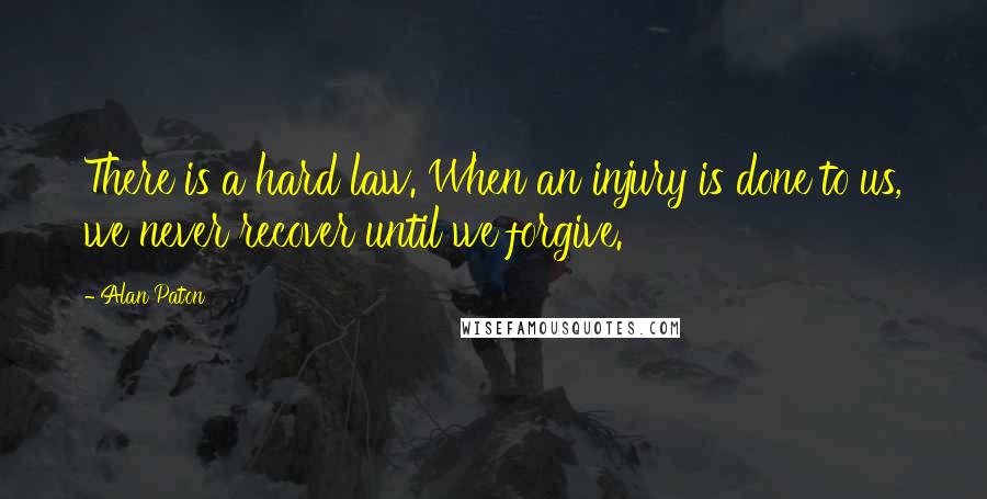 Alan Paton Quotes: There is a hard law. When an injury is done to us, we never recover until we forgive.