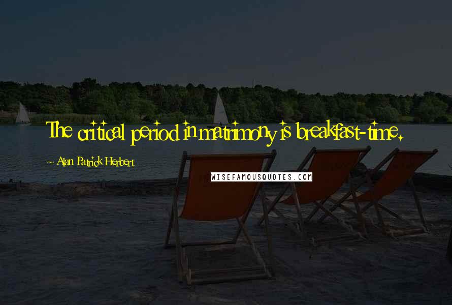 Alan Patrick Herbert Quotes: The critical period in matrimony is breakfast-time.
