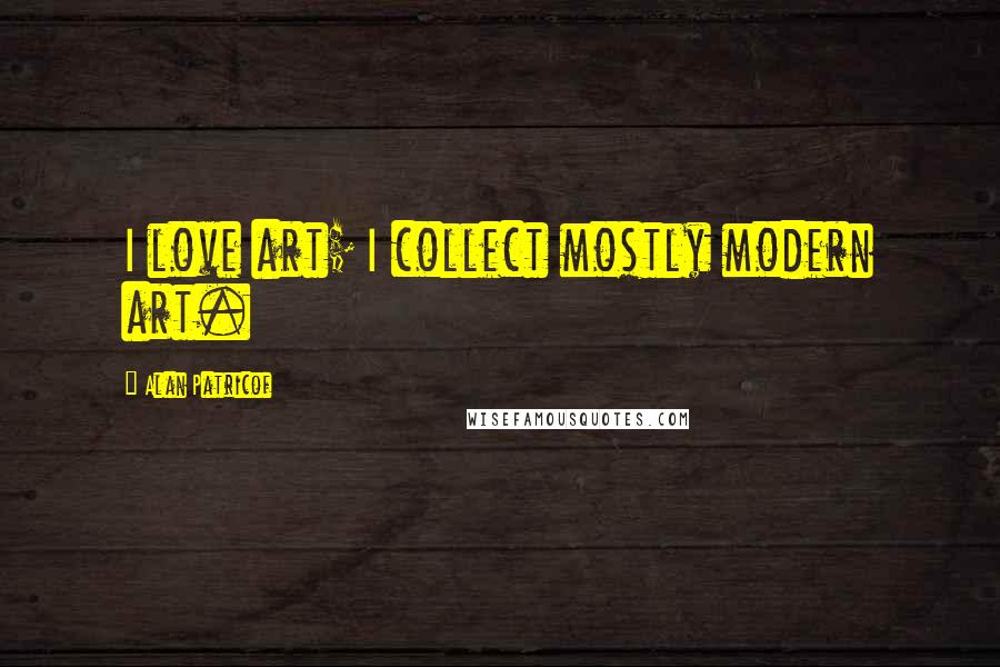 Alan Patricof Quotes: I love art; I collect mostly modern art.